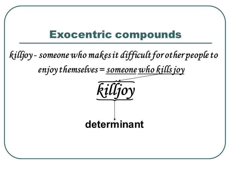 Exocentric compounds  killjoy - someone who makes it difficult for other people to